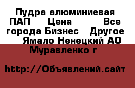 Пудра алюминиевая ПАП-2 › Цена ­ 390 - Все города Бизнес » Другое   . Ямало-Ненецкий АО,Муравленко г.